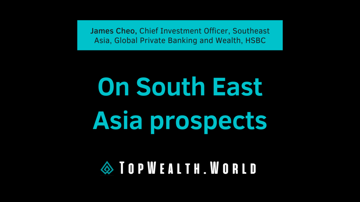 James Cheo, Chief Investment Officer, Southeast Asia, Global Private Banking and Wealth, HSBC. On South East Asia prospects