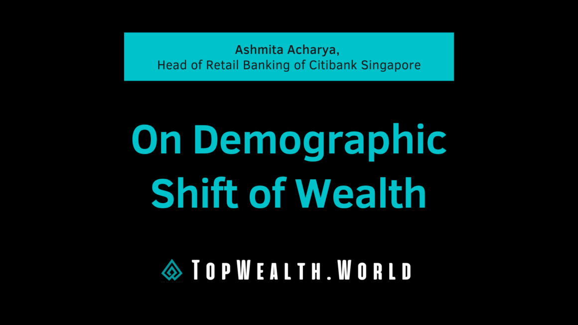 Ashmita Acharya, Head of Retail Banking of Citibank Singapore. On Demographic Shift of Wealth