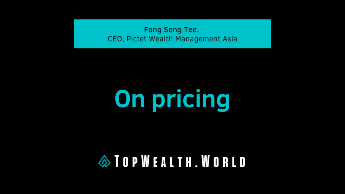Fong Seng Tee, CEO, Pictet Wealth Management Asia. On pricing