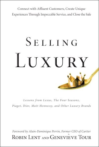 Selling Luxury: Connect with Affluent Customers, Create Unique Experiences Through Impeccable Service, and Close the Sale by Robin Lent and Geneviève Tour